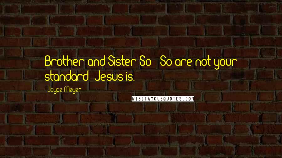 Joyce Meyer Quotes: Brother and Sister So & So are not your standard; Jesus is.