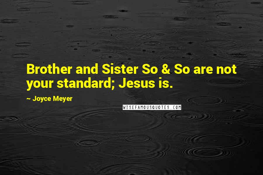 Joyce Meyer Quotes: Brother and Sister So & So are not your standard; Jesus is.