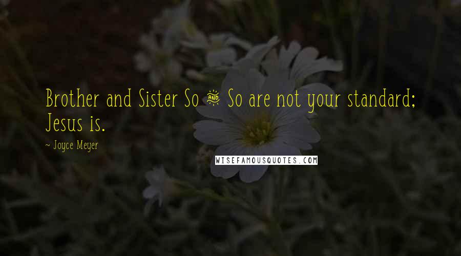 Joyce Meyer Quotes: Brother and Sister So & So are not your standard; Jesus is.