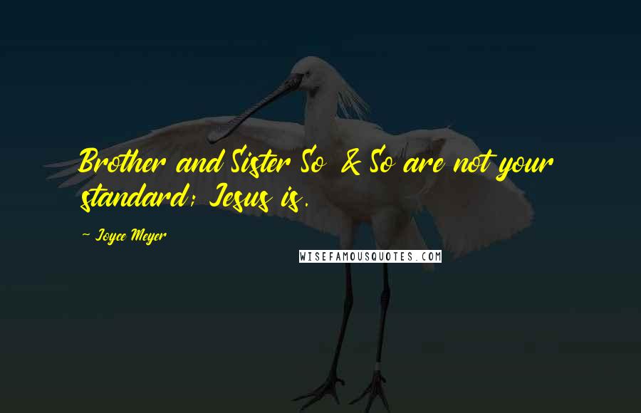 Joyce Meyer Quotes: Brother and Sister So & So are not your standard; Jesus is.