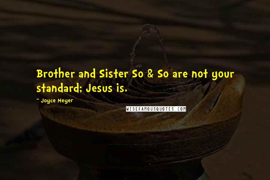 Joyce Meyer Quotes: Brother and Sister So & So are not your standard; Jesus is.