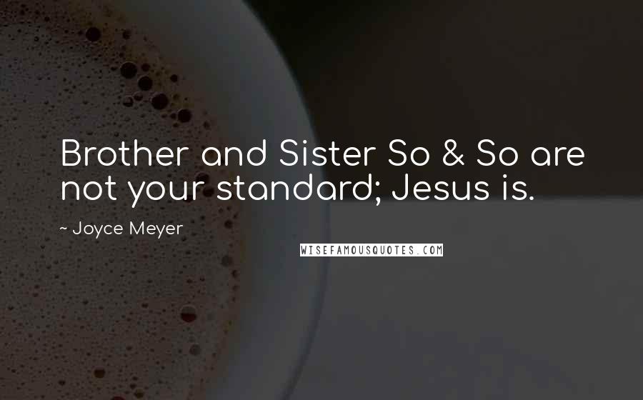 Joyce Meyer Quotes: Brother and Sister So & So are not your standard; Jesus is.