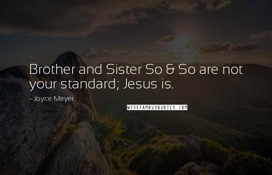 Joyce Meyer Quotes: Brother and Sister So & So are not your standard; Jesus is.