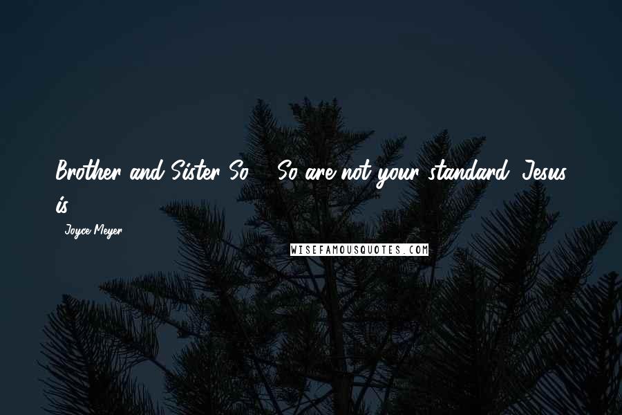 Joyce Meyer Quotes: Brother and Sister So & So are not your standard; Jesus is.
