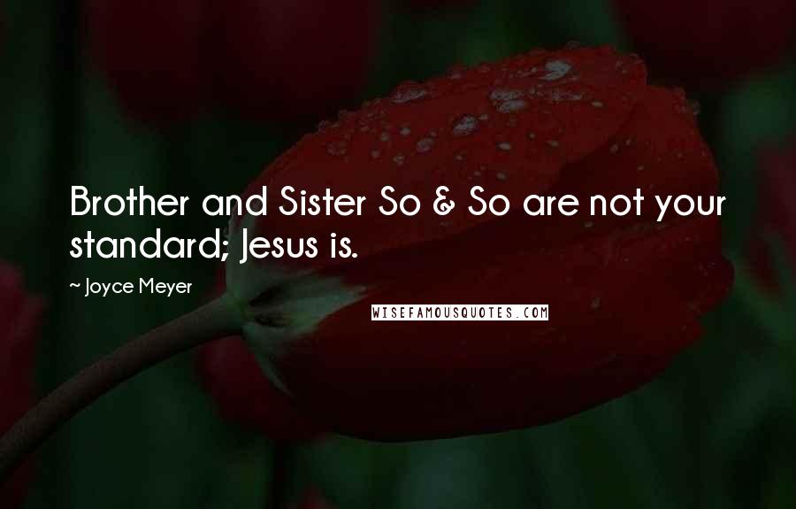 Joyce Meyer Quotes: Brother and Sister So & So are not your standard; Jesus is.