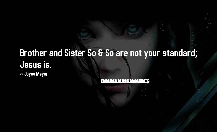 Joyce Meyer Quotes: Brother and Sister So & So are not your standard; Jesus is.