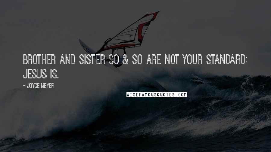 Joyce Meyer Quotes: Brother and Sister So & So are not your standard; Jesus is.