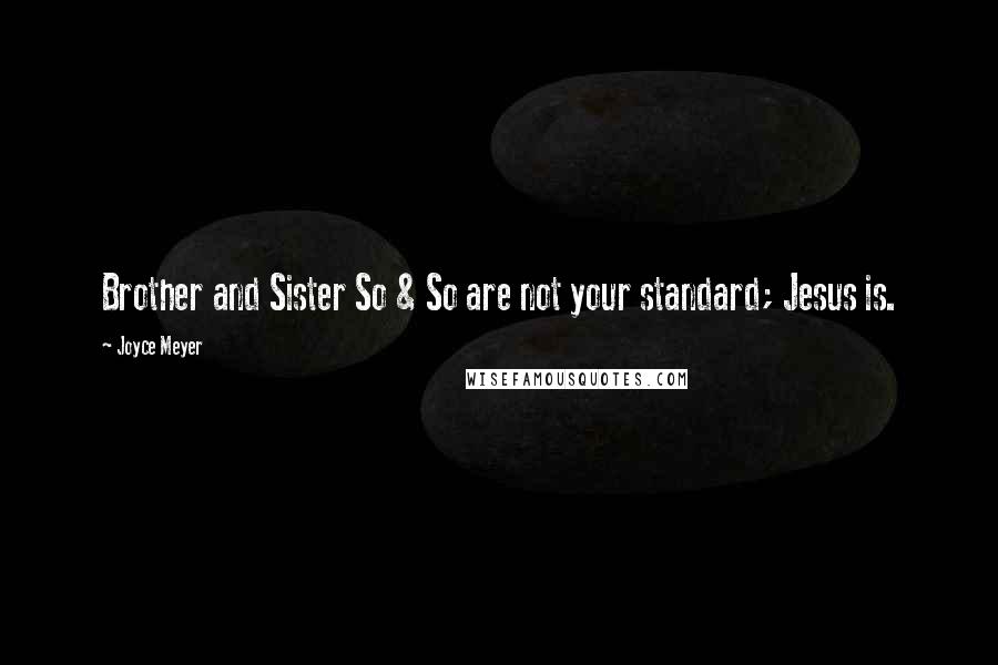 Joyce Meyer Quotes: Brother and Sister So & So are not your standard; Jesus is.