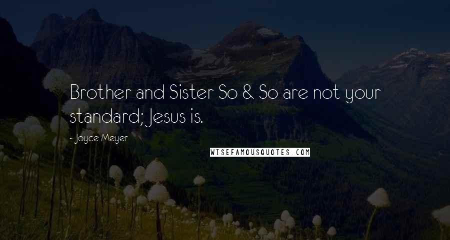 Joyce Meyer Quotes: Brother and Sister So & So are not your standard; Jesus is.