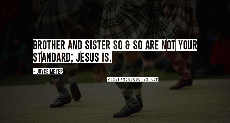 Joyce Meyer Quotes: Brother and Sister So & So are not your standard; Jesus is.