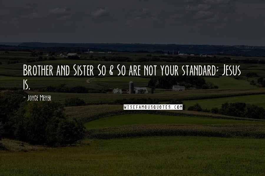 Joyce Meyer Quotes: Brother and Sister So & So are not your standard; Jesus is.