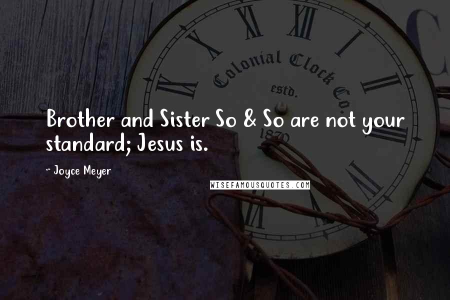 Joyce Meyer Quotes: Brother and Sister So & So are not your standard; Jesus is.