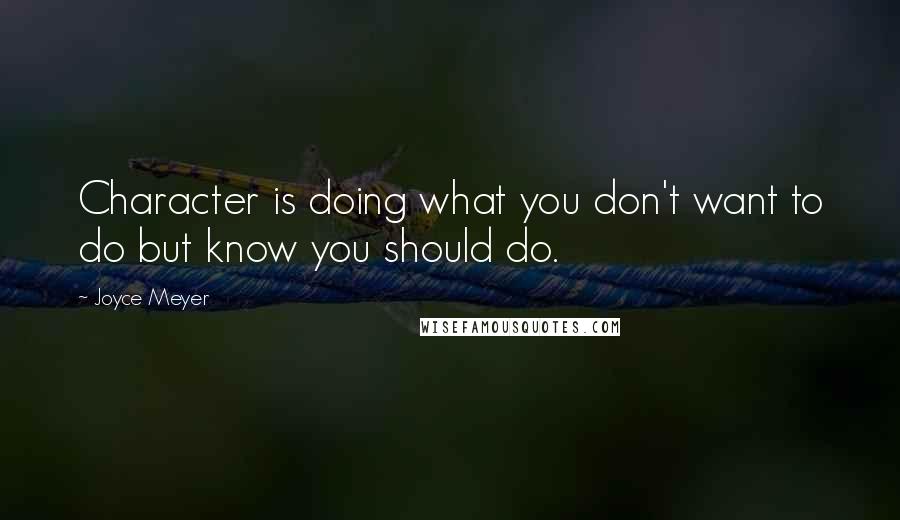Joyce Meyer Quotes: Character is doing what you don't want to do but know you should do.