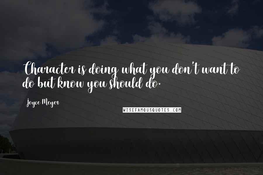 Joyce Meyer Quotes: Character is doing what you don't want to do but know you should do.