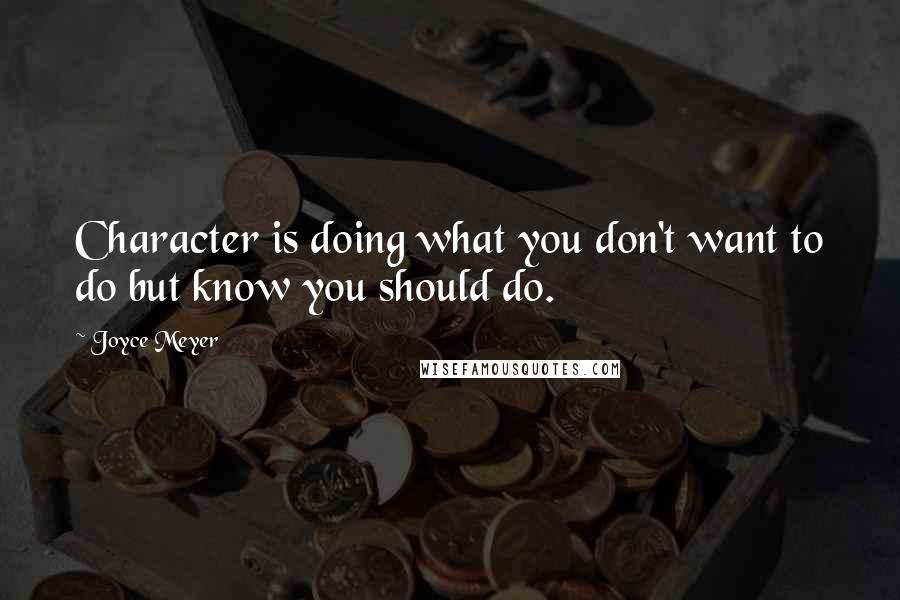 Joyce Meyer Quotes: Character is doing what you don't want to do but know you should do.