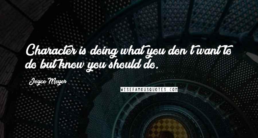 Joyce Meyer Quotes: Character is doing what you don't want to do but know you should do.