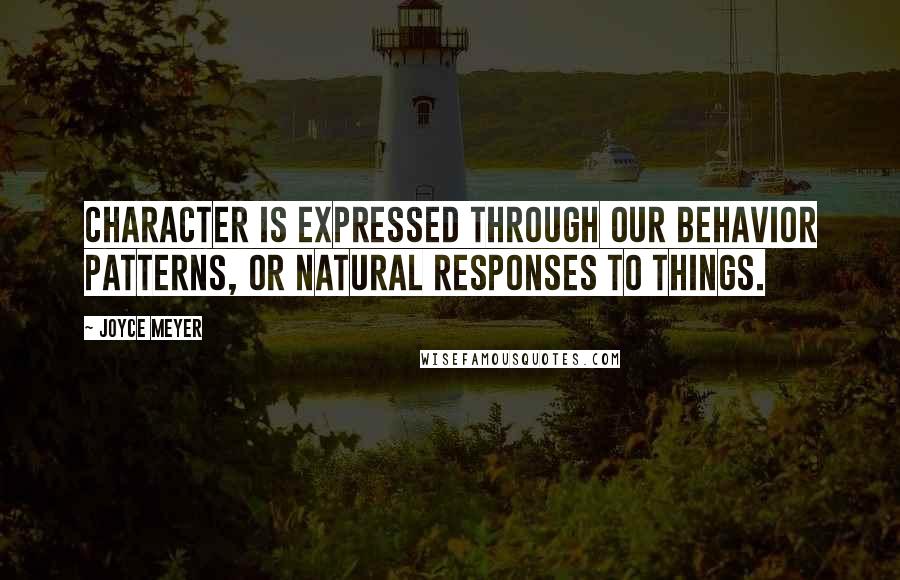 Joyce Meyer Quotes: Character is expressed through our behavior patterns, or natural responses to things.