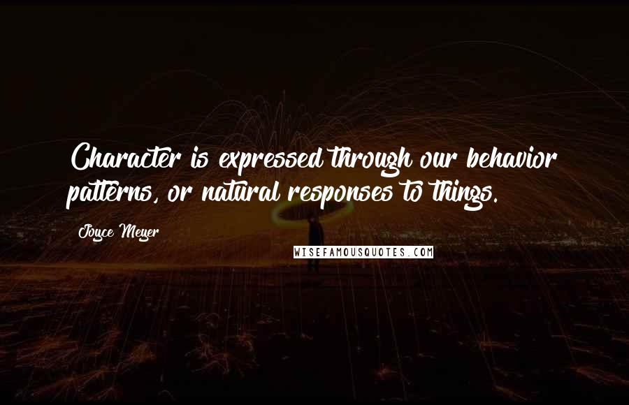 Joyce Meyer Quotes: Character is expressed through our behavior patterns, or natural responses to things.