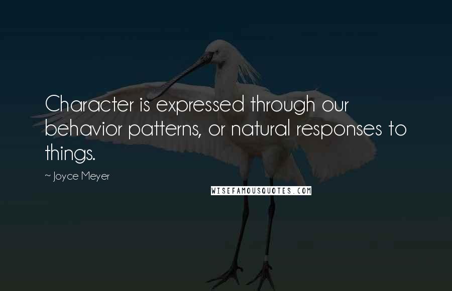 Joyce Meyer Quotes: Character is expressed through our behavior patterns, or natural responses to things.