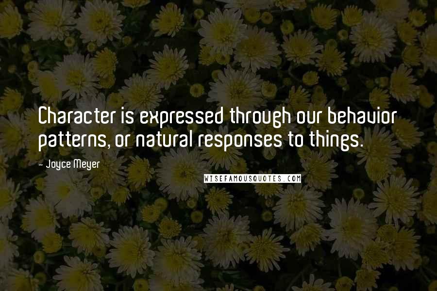 Joyce Meyer Quotes: Character is expressed through our behavior patterns, or natural responses to things.