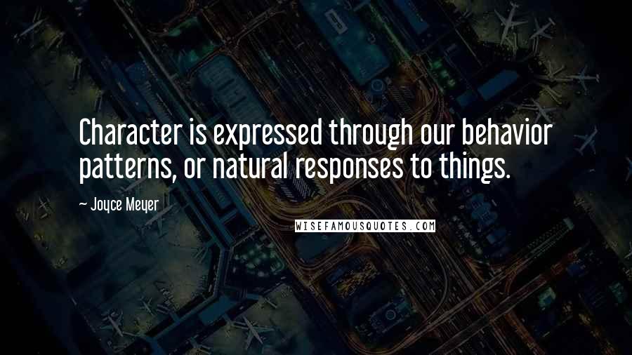 Joyce Meyer Quotes: Character is expressed through our behavior patterns, or natural responses to things.