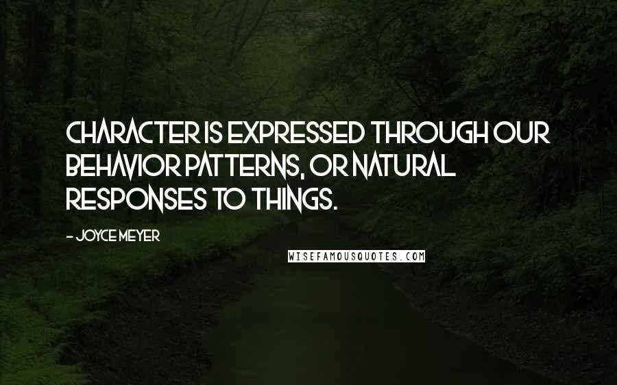 Joyce Meyer Quotes: Character is expressed through our behavior patterns, or natural responses to things.