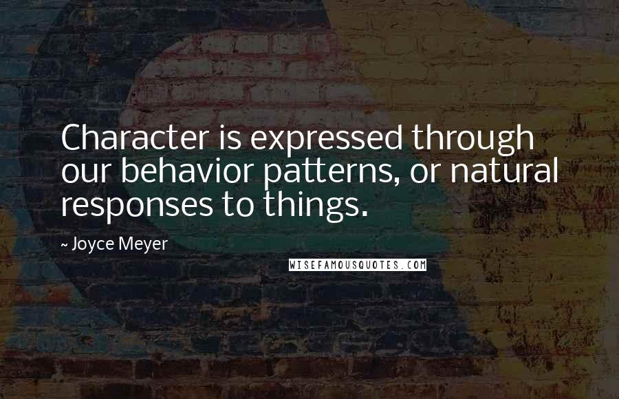 Joyce Meyer Quotes: Character is expressed through our behavior patterns, or natural responses to things.