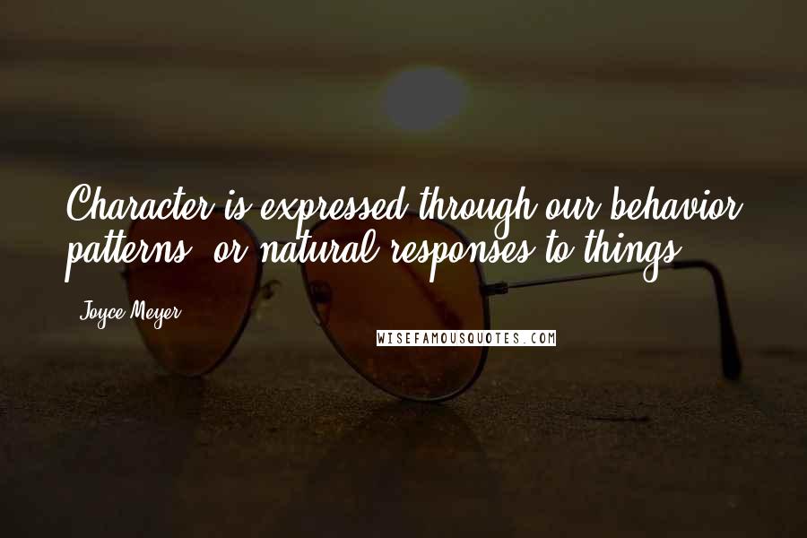 Joyce Meyer Quotes: Character is expressed through our behavior patterns, or natural responses to things.