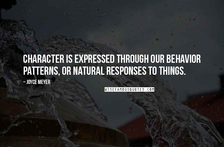 Joyce Meyer Quotes: Character is expressed through our behavior patterns, or natural responses to things.