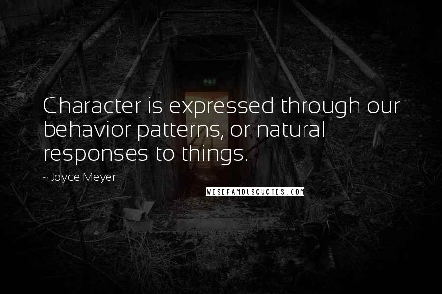 Joyce Meyer Quotes: Character is expressed through our behavior patterns, or natural responses to things.