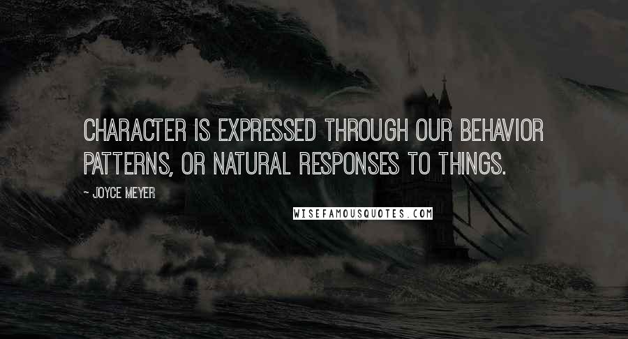 Joyce Meyer Quotes: Character is expressed through our behavior patterns, or natural responses to things.