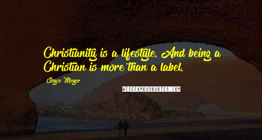 Joyce Meyer Quotes: Christianity is a lifestyle. And being a Christian is more than a label.
