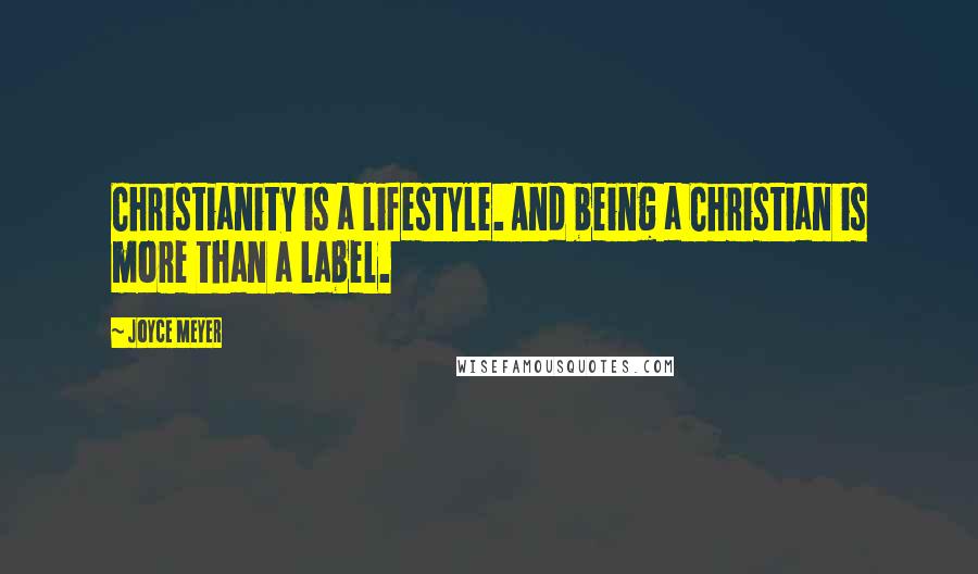 Joyce Meyer Quotes: Christianity is a lifestyle. And being a Christian is more than a label.