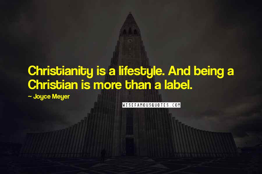 Joyce Meyer Quotes: Christianity is a lifestyle. And being a Christian is more than a label.