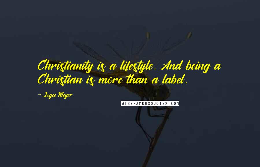 Joyce Meyer Quotes: Christianity is a lifestyle. And being a Christian is more than a label.