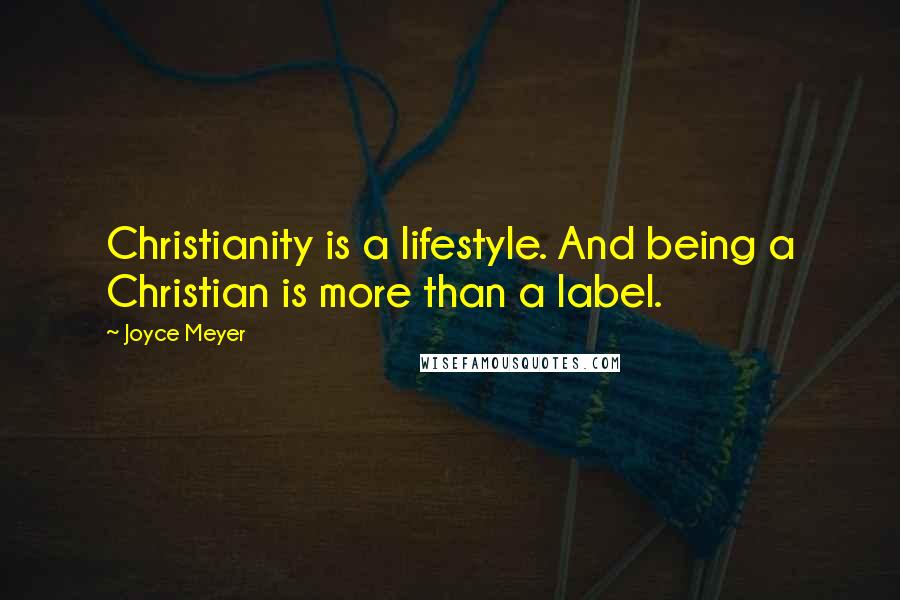 Joyce Meyer Quotes: Christianity is a lifestyle. And being a Christian is more than a label.