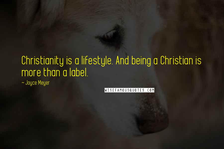 Joyce Meyer Quotes: Christianity is a lifestyle. And being a Christian is more than a label.
