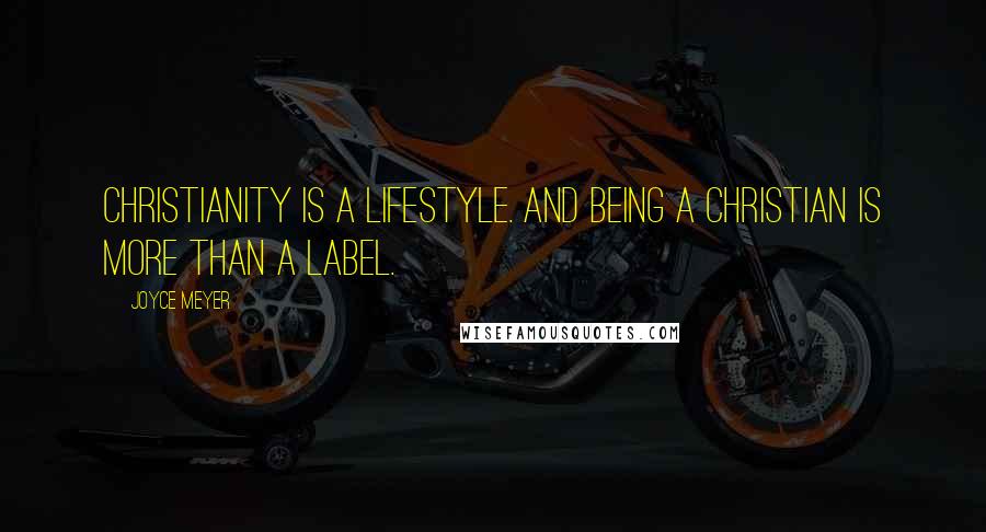 Joyce Meyer Quotes: Christianity is a lifestyle. And being a Christian is more than a label.