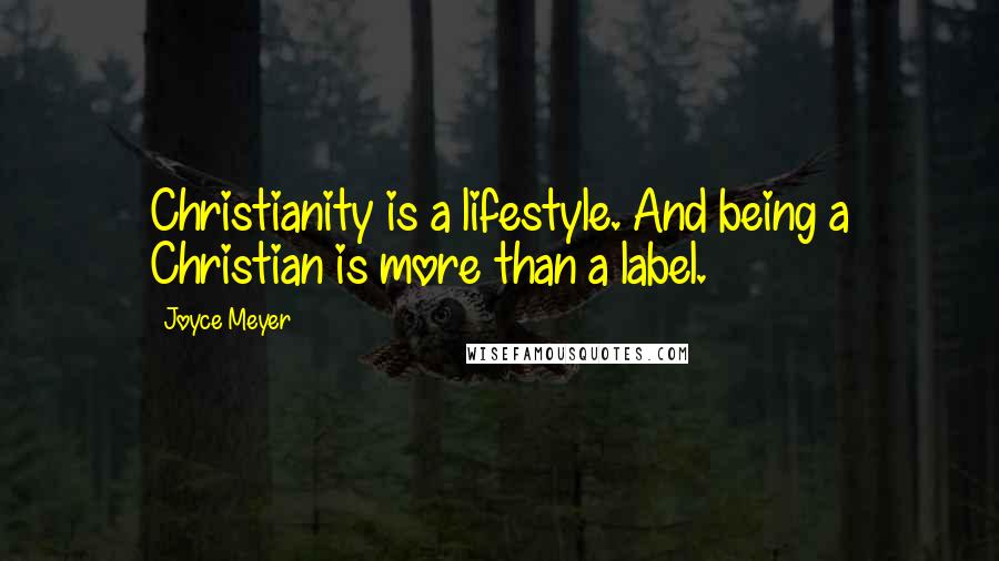Joyce Meyer Quotes: Christianity is a lifestyle. And being a Christian is more than a label.