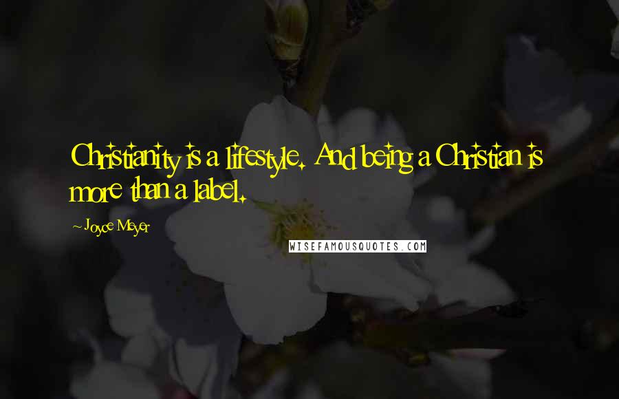 Joyce Meyer Quotes: Christianity is a lifestyle. And being a Christian is more than a label.