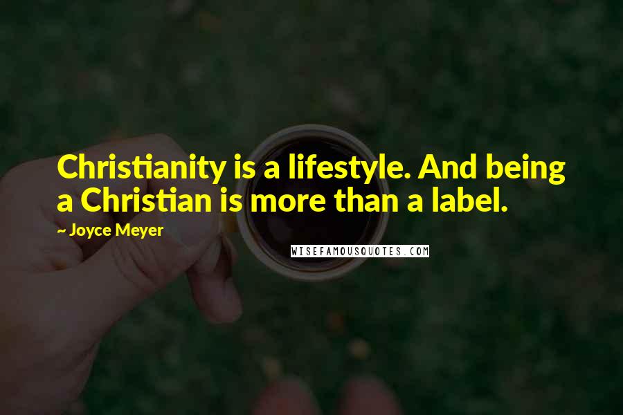 Joyce Meyer Quotes: Christianity is a lifestyle. And being a Christian is more than a label.
