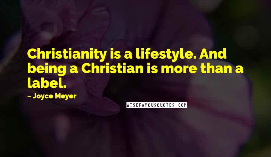 Joyce Meyer Quotes: Christianity is a lifestyle. And being a Christian is more than a label.