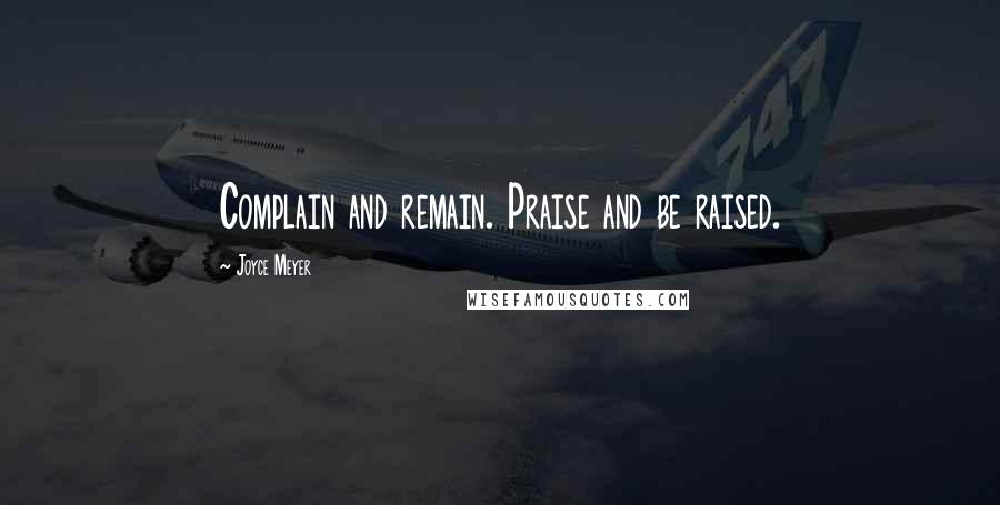 Joyce Meyer Quotes: Complain and remain. Praise and be raised.