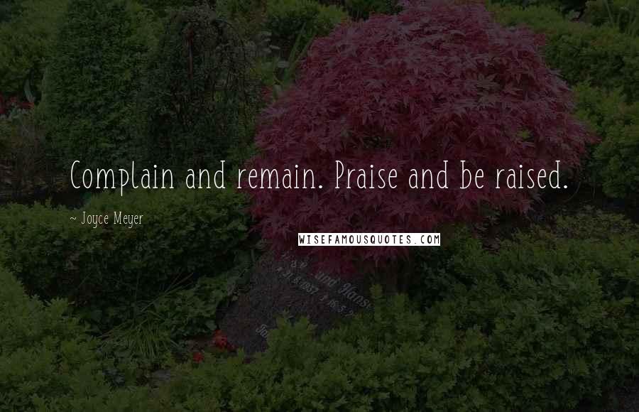 Joyce Meyer Quotes: Complain and remain. Praise and be raised.