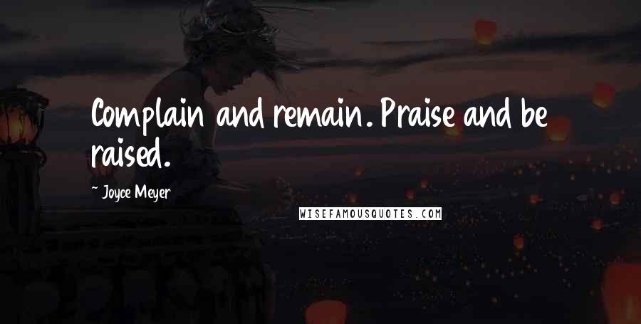 Joyce Meyer Quotes: Complain and remain. Praise and be raised.