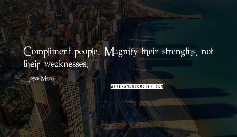 Joyce Meyer Quotes: Compliment people. Magnify their strengths, not their weaknesses.