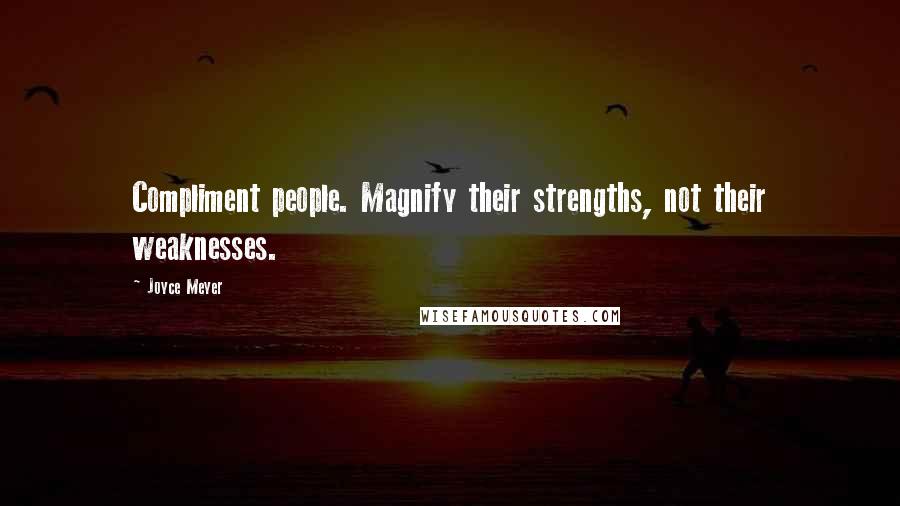 Joyce Meyer Quotes: Compliment people. Magnify their strengths, not their weaknesses.