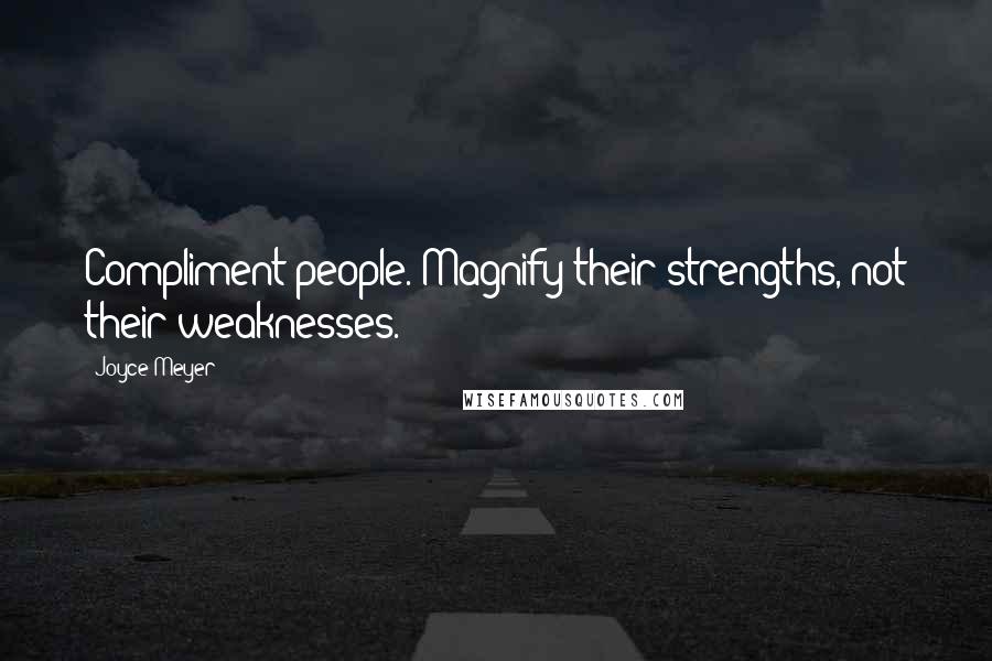 Joyce Meyer Quotes: Compliment people. Magnify their strengths, not their weaknesses.