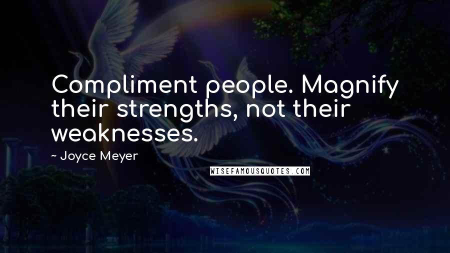 Joyce Meyer Quotes: Compliment people. Magnify their strengths, not their weaknesses.