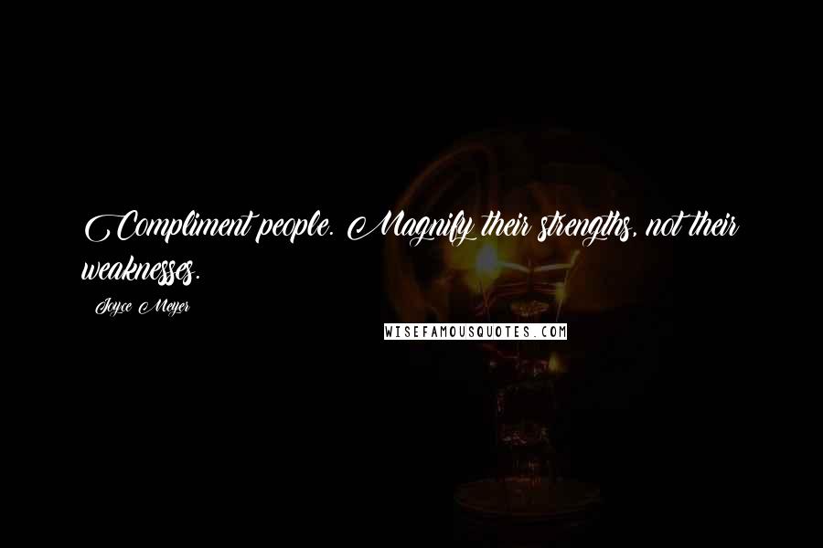 Joyce Meyer Quotes: Compliment people. Magnify their strengths, not their weaknesses.